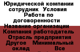 Юридической компании сотрудник  Условия: Работа по договоренности › Название организации ­ Компания-работодатель › Отрасль предприятия ­ Другое › Минимальный оклад ­ 30 000 - Все города Работа » Вакансии   . Мордовия респ.